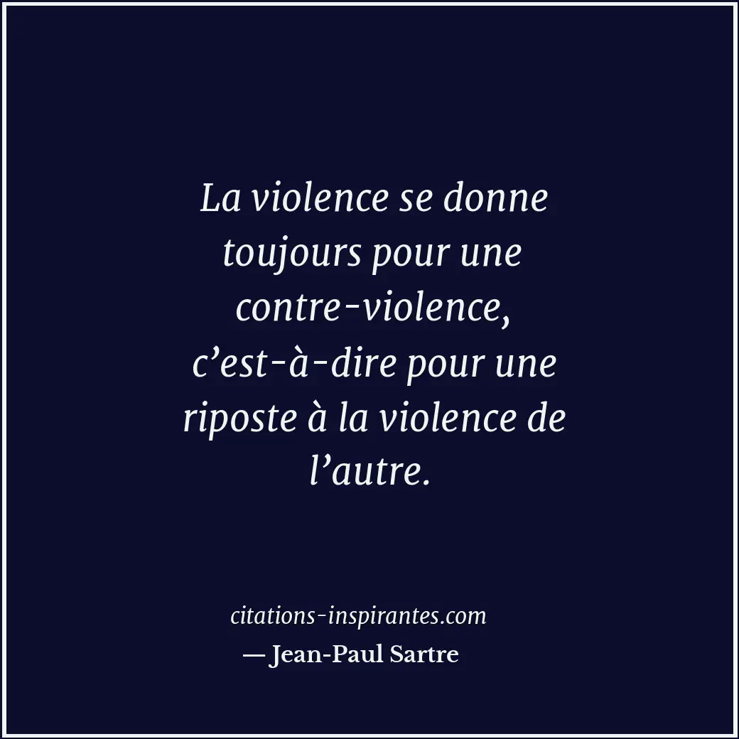 La violence se donne toujours pour une contre-violence, c’est-à-dire pour une ri... Citation de Jean-Paul Sartre