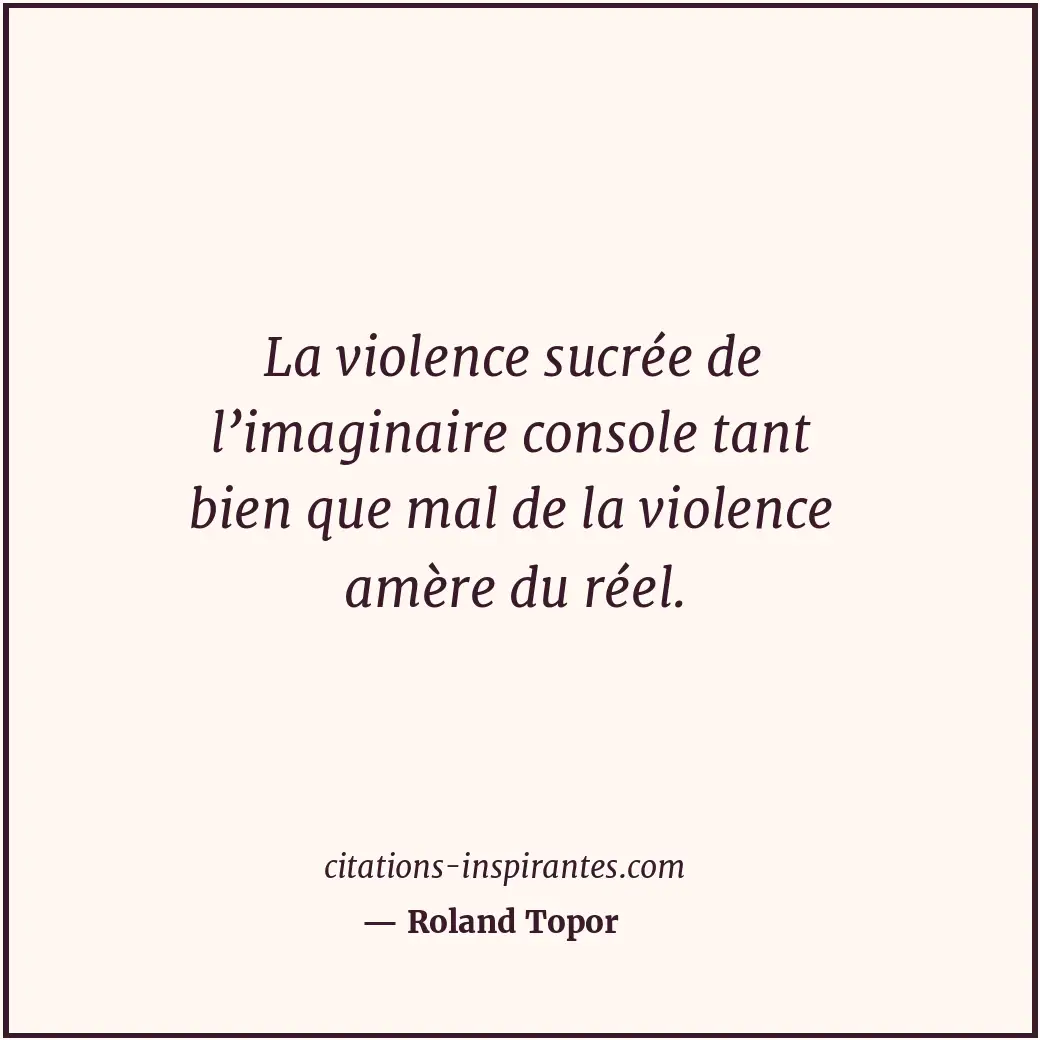 La violence sucrée de l’imaginaire console tant bien que mal de la violence amèr... Citation de Roland Topor