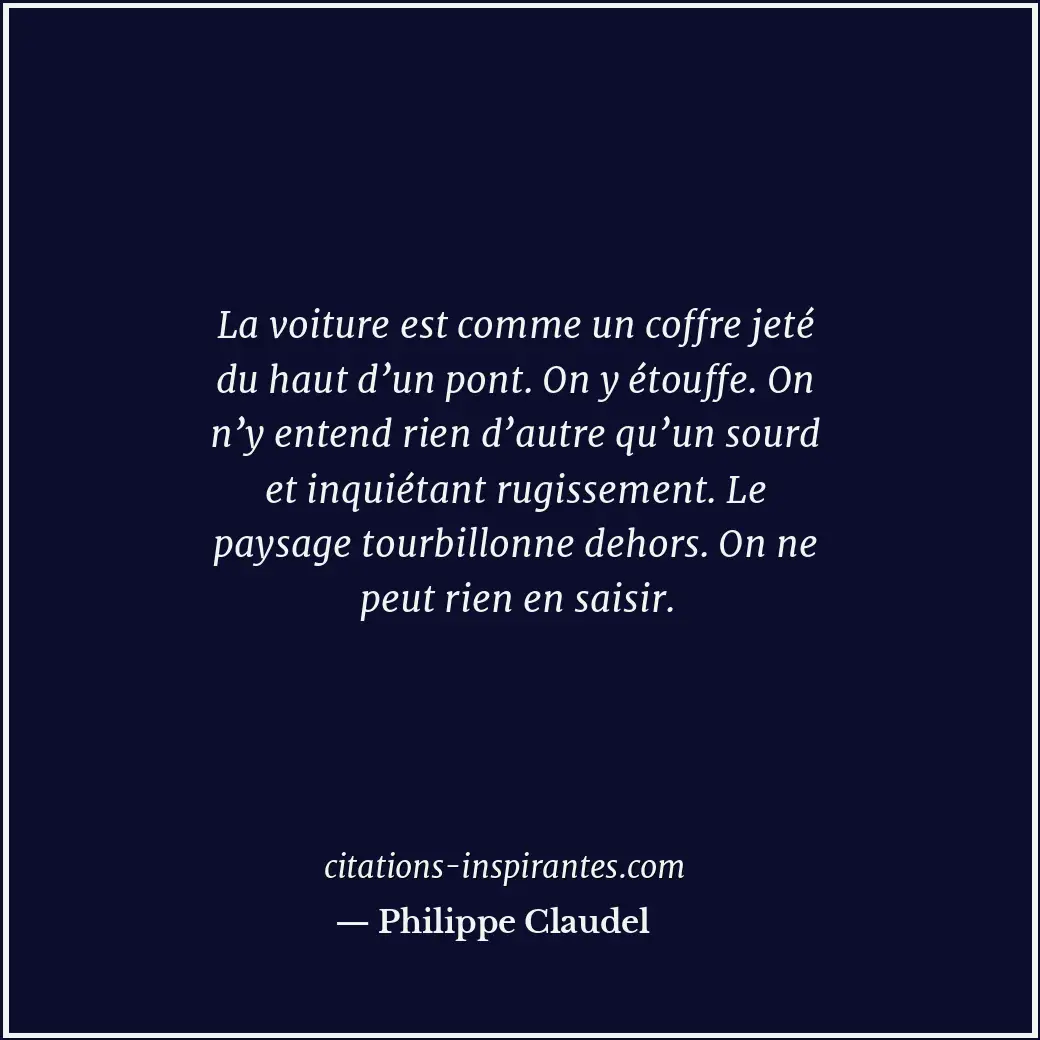 La voiture est comme un coffre jeté du haut d’un pont. On y étouffe. On n’y ente... Citation de Philippe Claudel