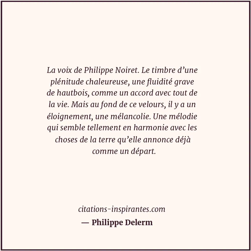 La voix de Philippe Noiret. Le timbre d’une plénitude chaleureuse, une fluidité... Citation de Philippe Delerm