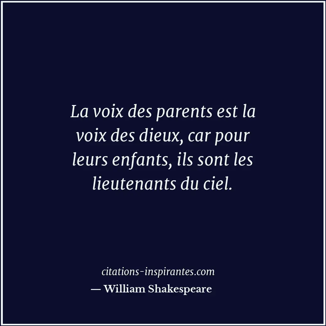 La voix des parents est la voix des dieux, car pour leurs enfants, ils sont les... Citation de William Shakespeare