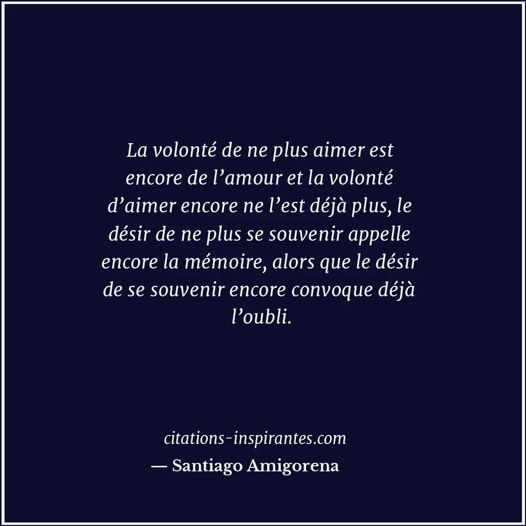 La volonté de ne plus aimer est encore de l’amour et la volonté d’aimer encore n... Citation de Santiago Amigorena