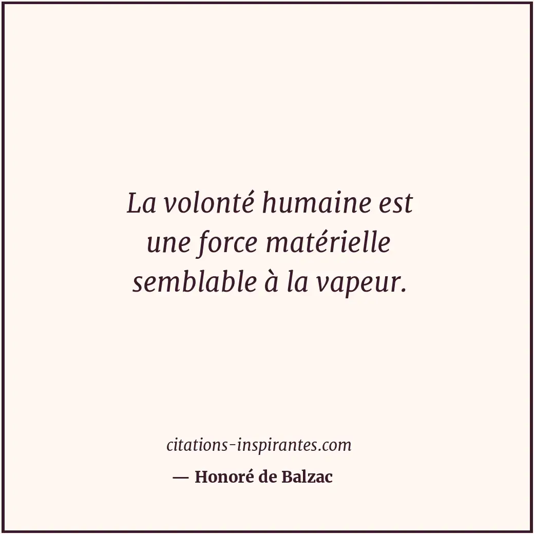 La volonté humaine est une force matérielle semblable à la vapeur. Citation de Honoré de Balzac