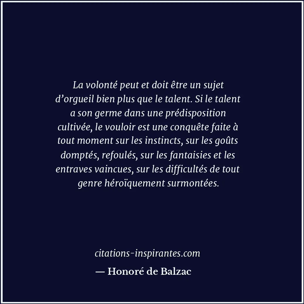 La volonté peut et doit être un sujet d’orgueil bien plus que le talent. Si le t... Citation de Honoré de Balzac