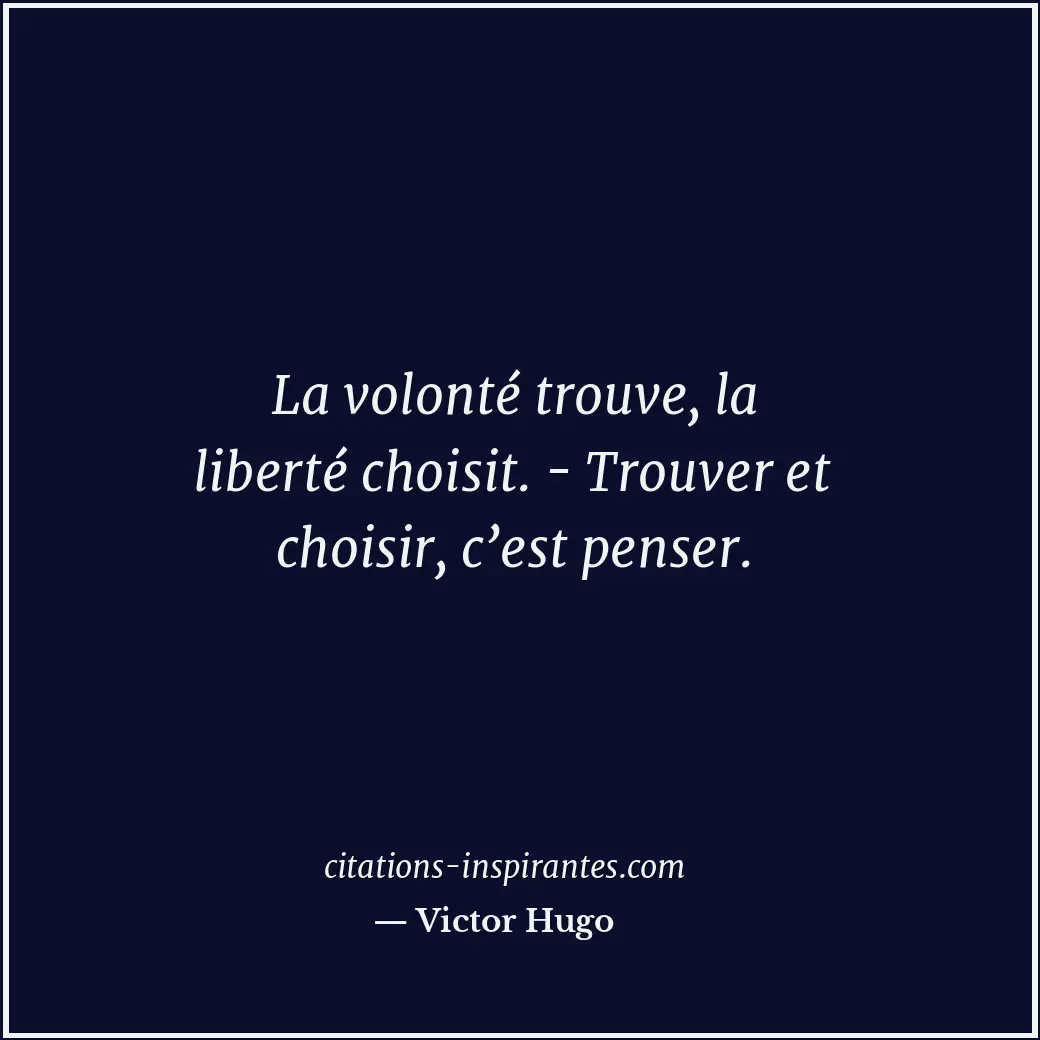 La volonté trouve, la liberté choisit. - Trouver et choisir, c’est penser. Citation de Victor Hugo