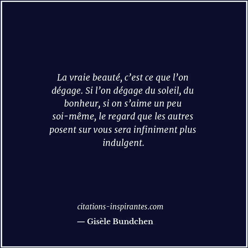 La vraie beauté, c’est ce que l’on dégage. Si l’on dégage du soleil, du bonheur,... Citation de Gisèle Bundchen