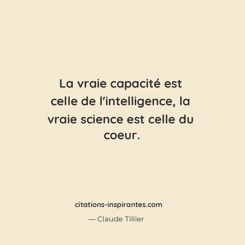La vraie capacité est celle de l’intelligence, la vraie science est celle du coe... Citation de Claude Tillier