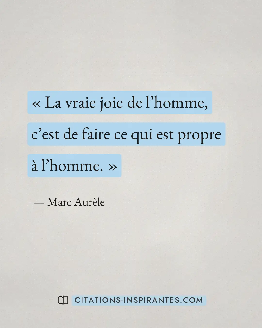 « La vraie joie de l’homme, c’est de faire ce qui est propre à l’homme. » — Marc Aurèle