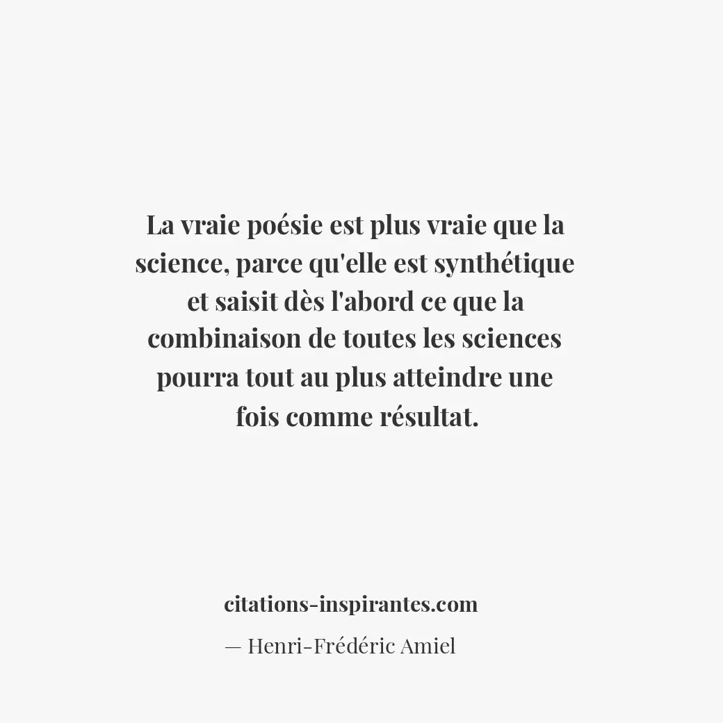 La vraie poésie est plus vraie que la science, parce qu’elle est synthétique et... Citation de Henri-Frédéric Amiel
