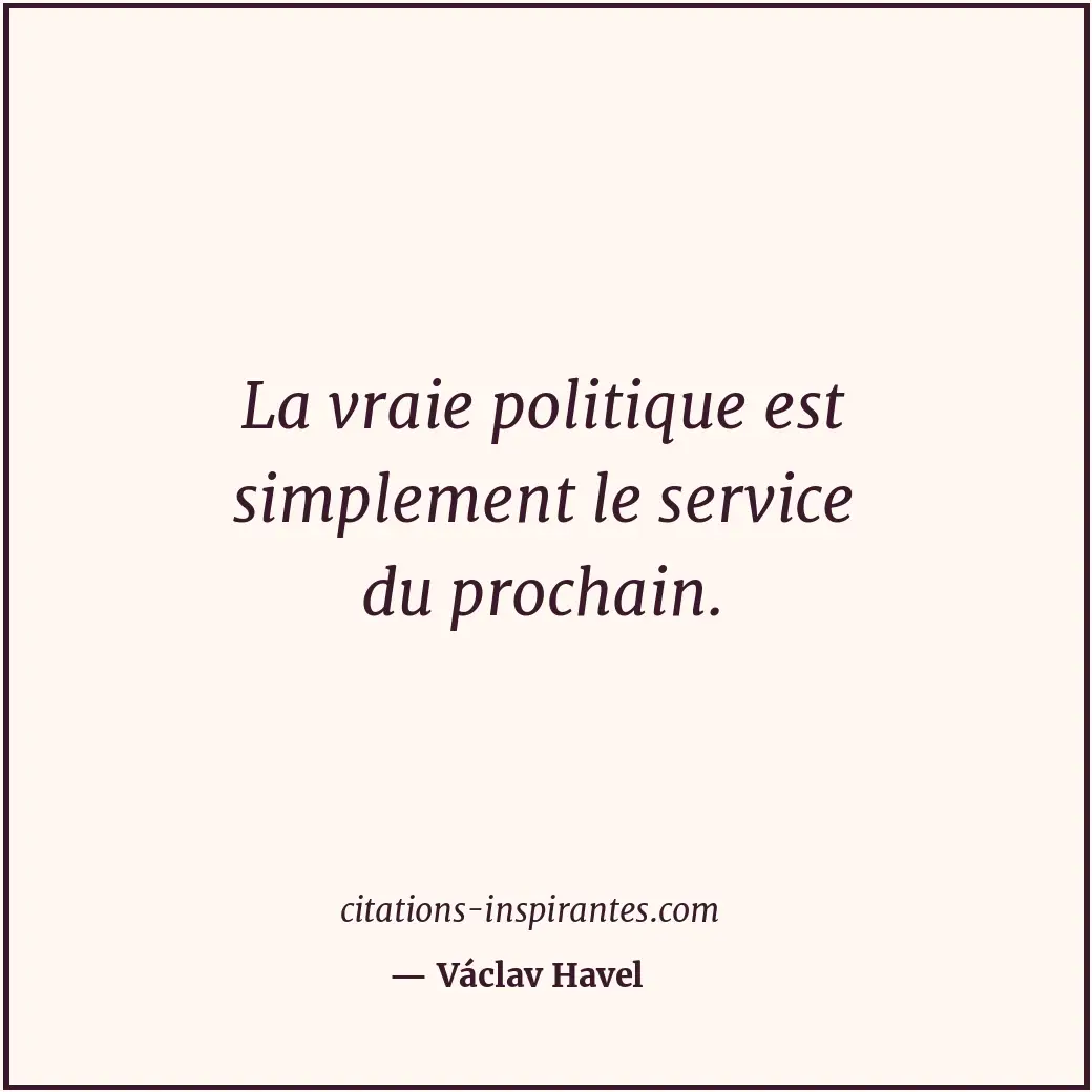 La vraie politique est simplement le service du prochain. Citation de Václav Havel
