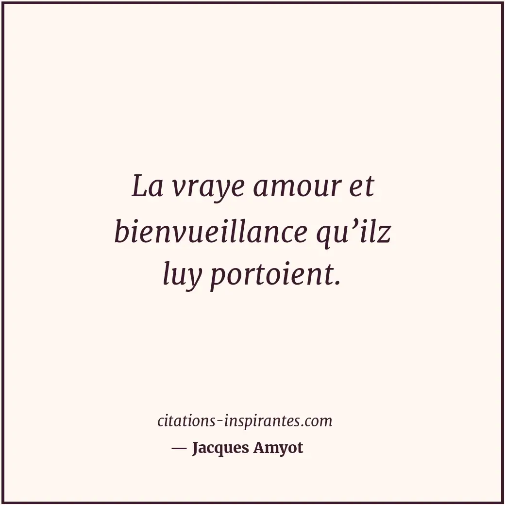 La vraye amour et bienvueillance qu’ilz luy portoient. Citation de Jacques Amyot