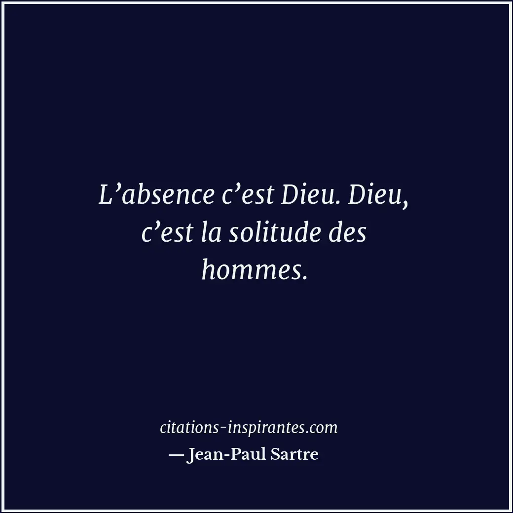 L’absence c’est Dieu. Dieu, c’est la solitude des hommes. Citation de Jean-Paul Sartre