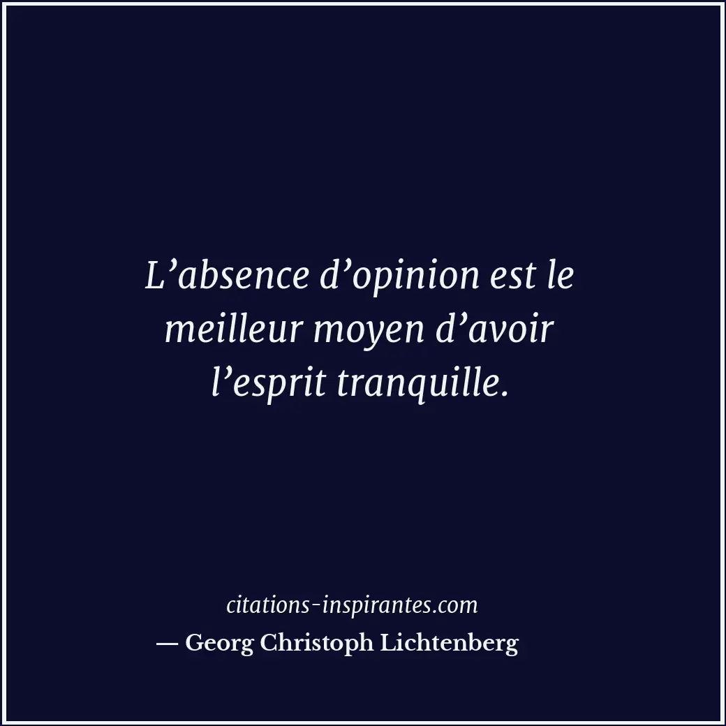 L’absence d’opinion est le meilleur moyen d’avoir l’esprit tranquille. Citation de Georg Christoph Lichtenberg