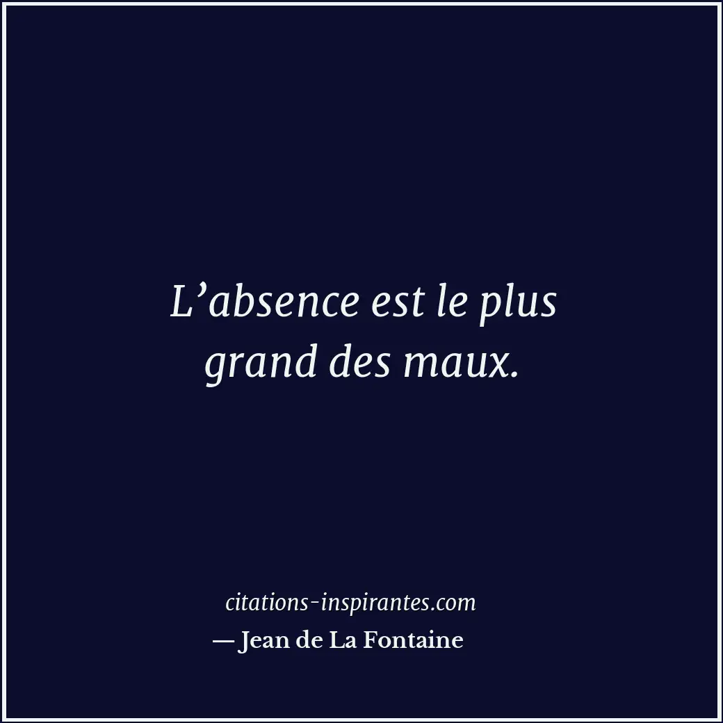 L’absence est le plus grand des maux. Citation de Jean de La Fontaine