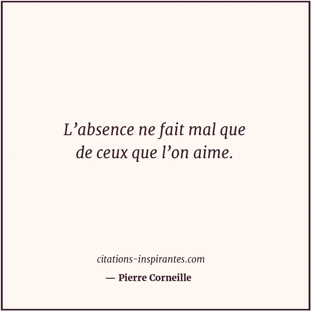 L’absence ne fait mal que de ceux que l’on aime. Citation de Pierre Corneille