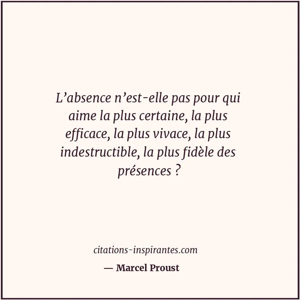 L’absence n’est-elle pas pour qui aime la plus certaine, la plus efficace, la pl... Citation de Marcel Proust