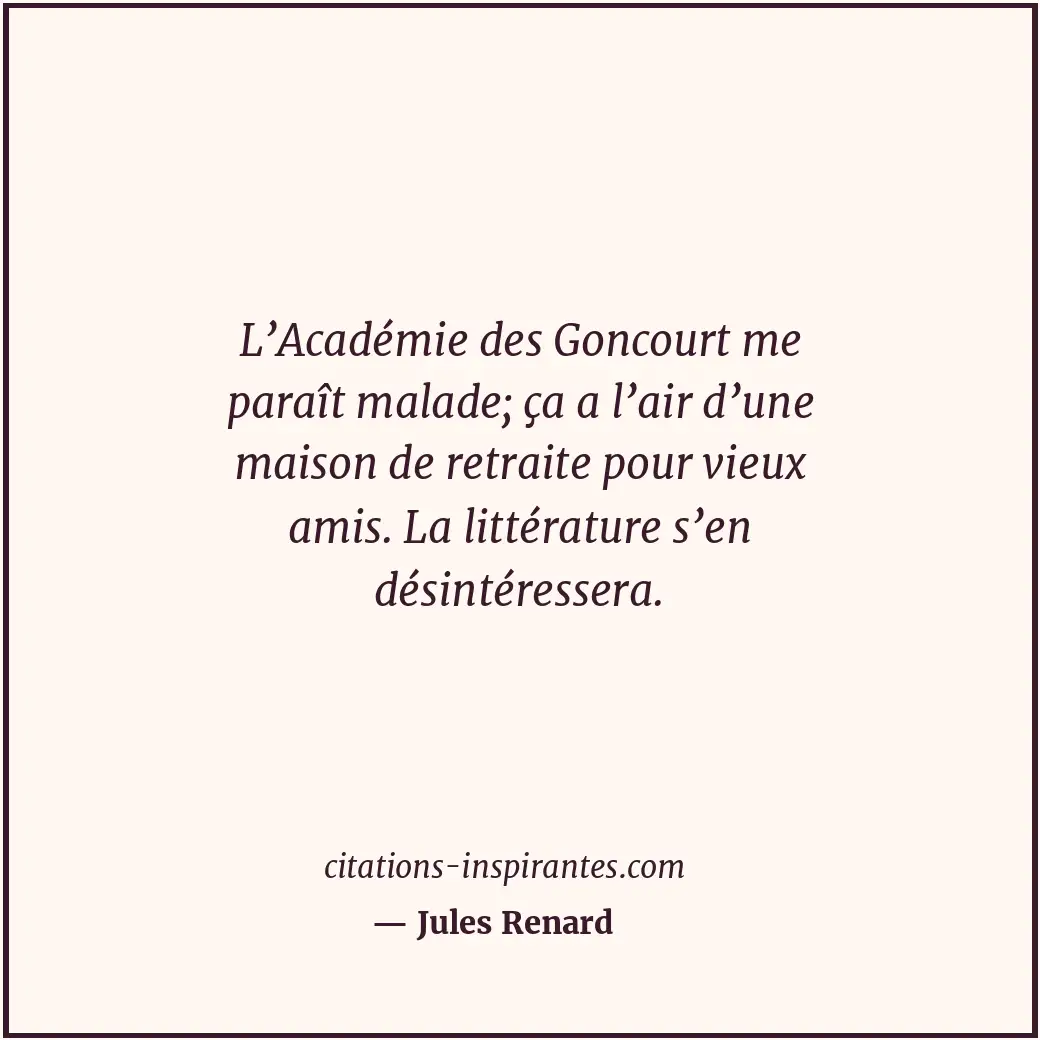 L’Académie des Goncourt me paraît malade; ça a l’air d’une maison de retraite po... Citation de Jules Renard