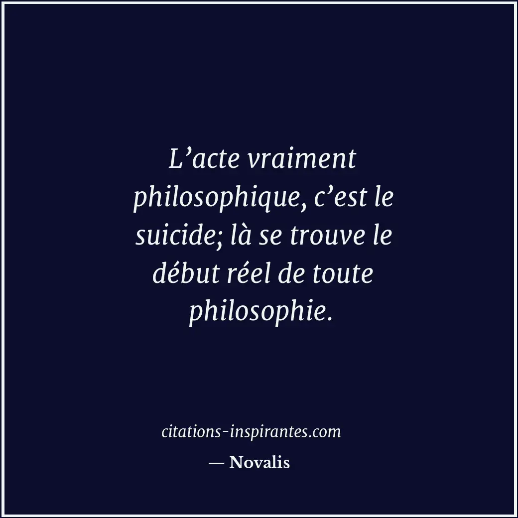 L’acte vraiment philosophique, c’est le suicide; là se trouve le début réel de t... Citation de Novalis