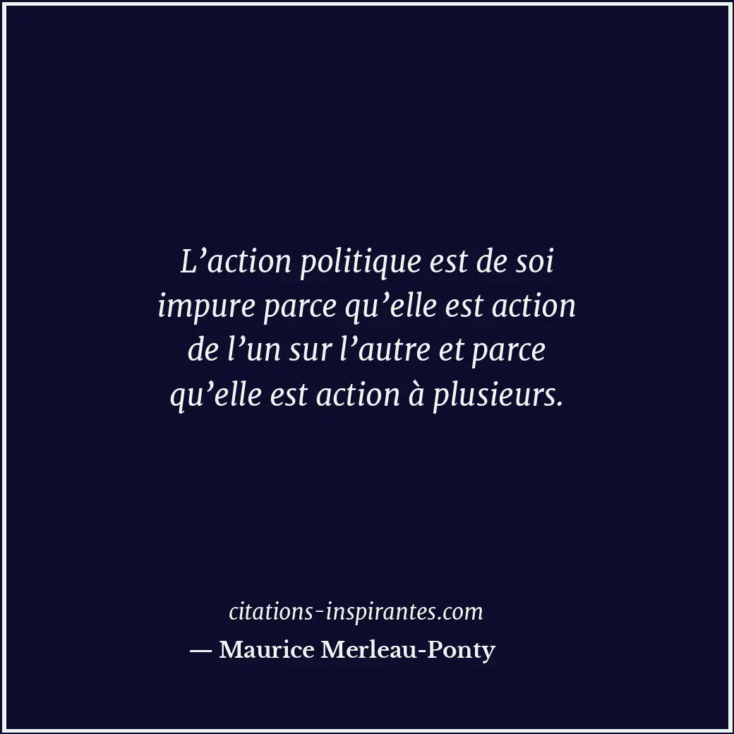L’action politique est de soi impure parce qu’elle est action de l’un sur l’autr... Citation de Maurice Merleau-Ponty