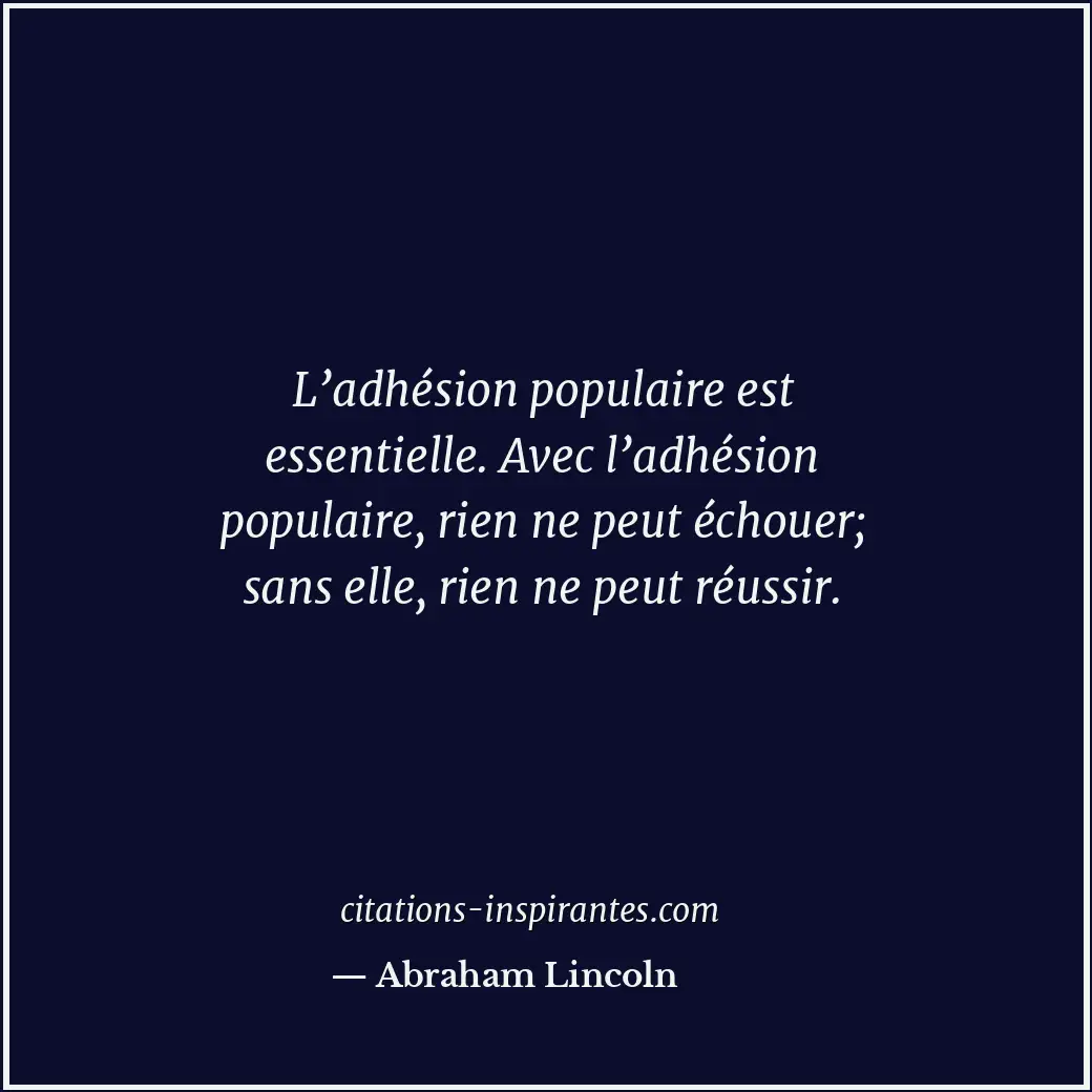 L’adhésion populaire est essentielle. Avec l’adhésion populaire, rien ne peut éc... Citation de Abraham Lincoln