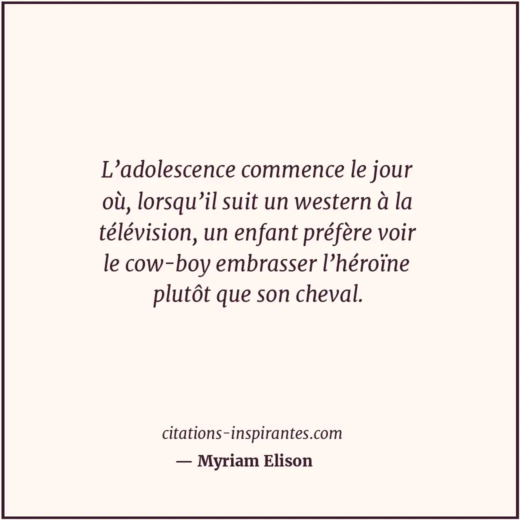 L’adolescence commence le jour où, lorsqu’il suit un western à la télévision, un... Citation de Myriam Elison