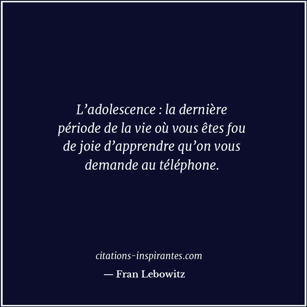 L’adolescence : la dernière période de la vie où vous êtes fou de joie d’apprend... Citation de Fran Lebowitz