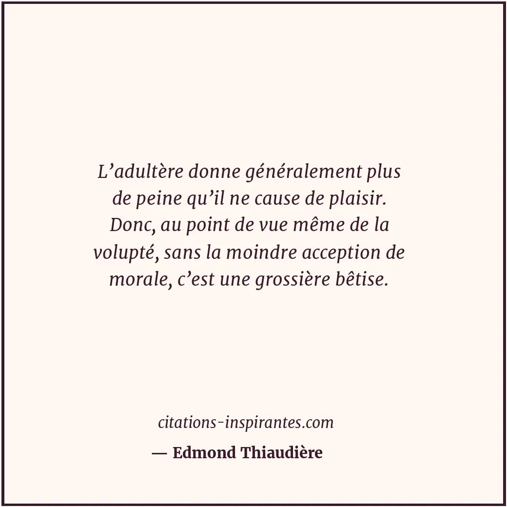 L’adultère donne généralement plus de peine qu’il ne cause de plaisir. Donc, au... Citation de Edmond Thiaudière