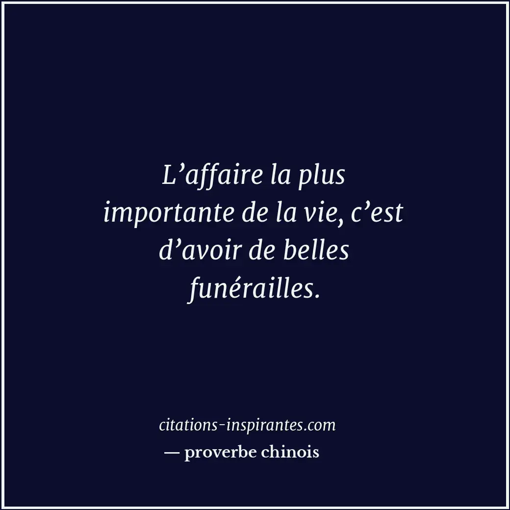 L’affaire la plus importante de la vie, c’est d’avoir de belles funérailles. Citation de proverbe chinois