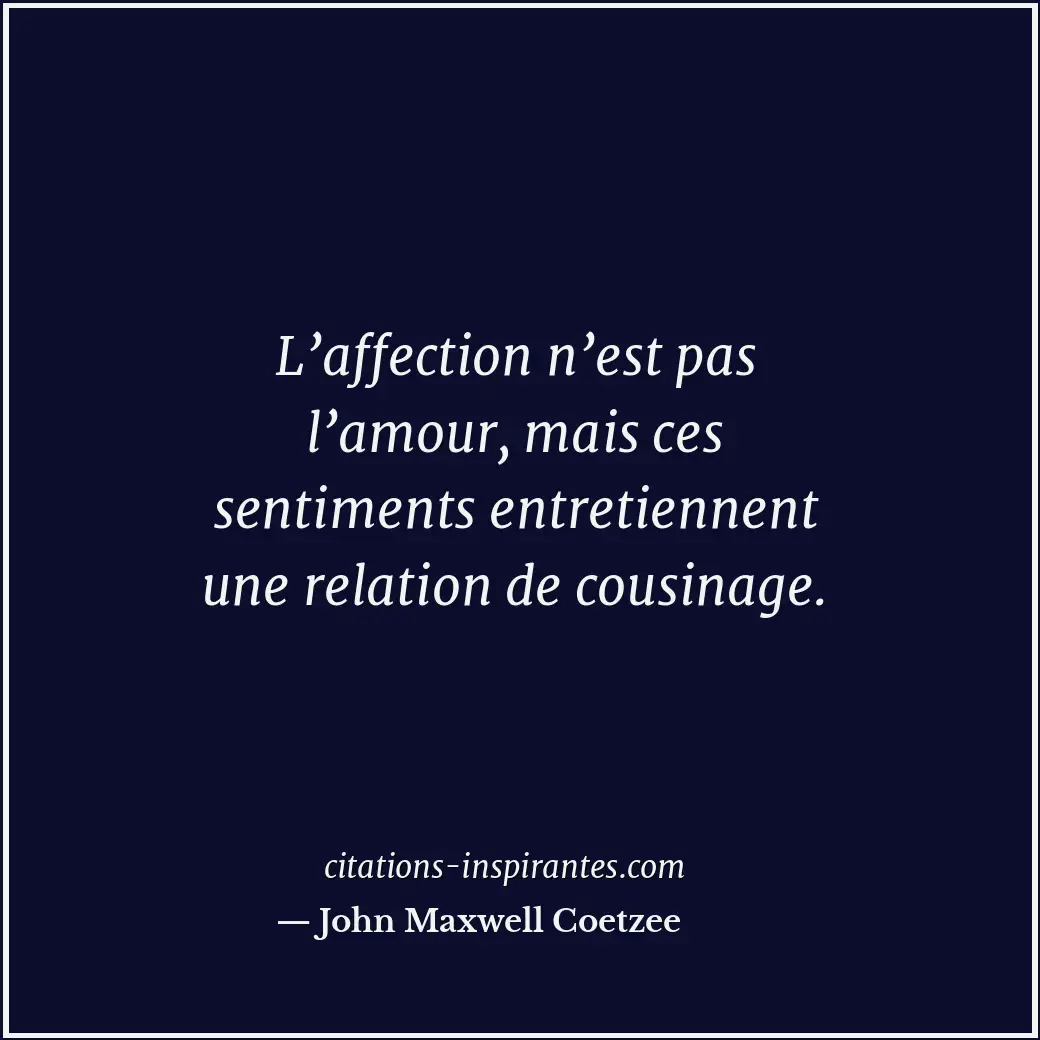 L’affection n’est pas l’amour, mais ces sentiments entretiennent une relation de... Citation de John Maxwell Coetzee