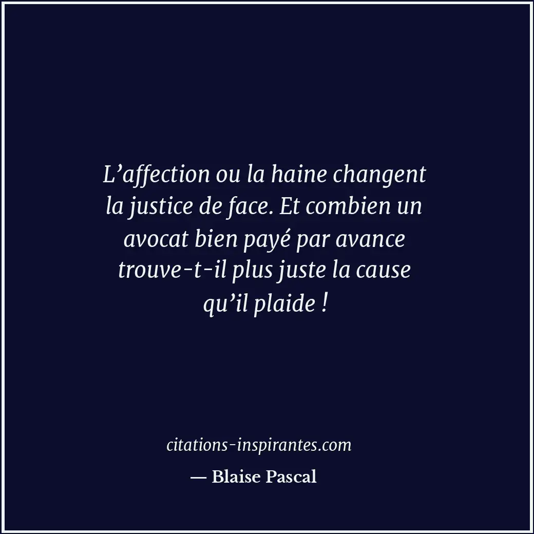 L’affection ou la haine changent la justice de face. Et combien un avocat bien p... Citation de Blaise Pascal