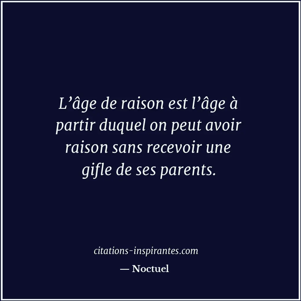 L’âge de raison est l’âge à partir duquel on peut avoir raison sans recevoir une... Citation de Noctuel