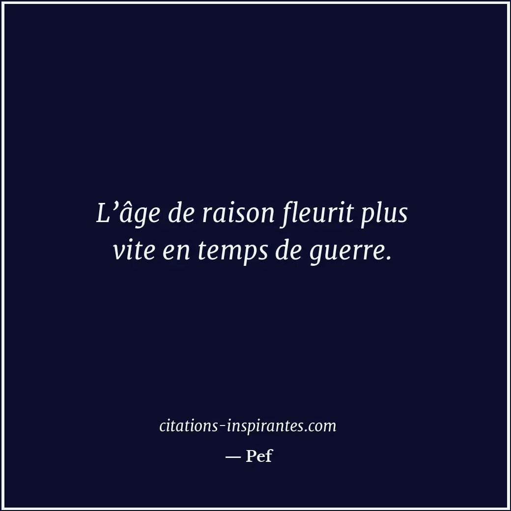L’âge de raison fleurit plus vite en temps de guerre. Citation de Pef