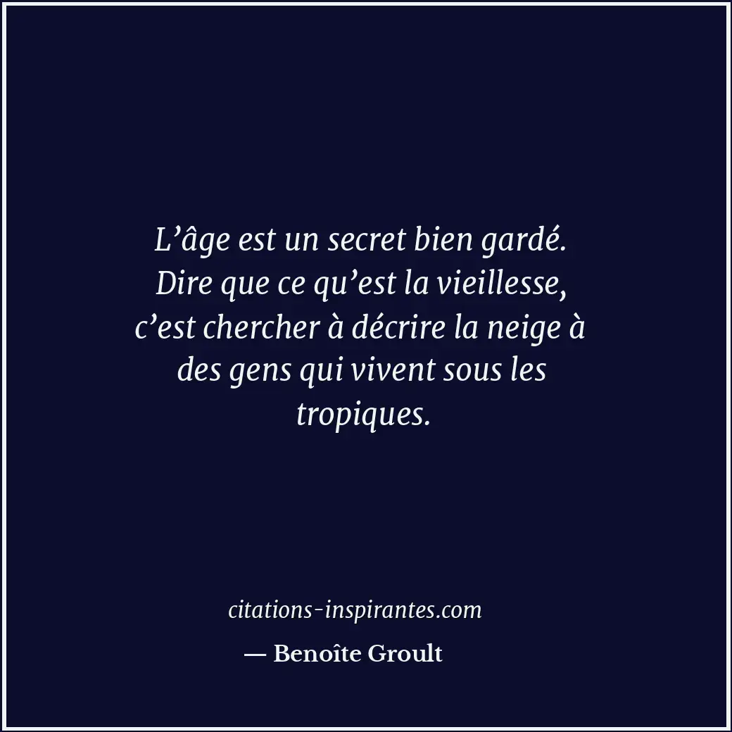 L’âge est un secret bien gardé. Dire que ce qu’est la vieillesse, c’est chercher... Citation de Benoîte Groult