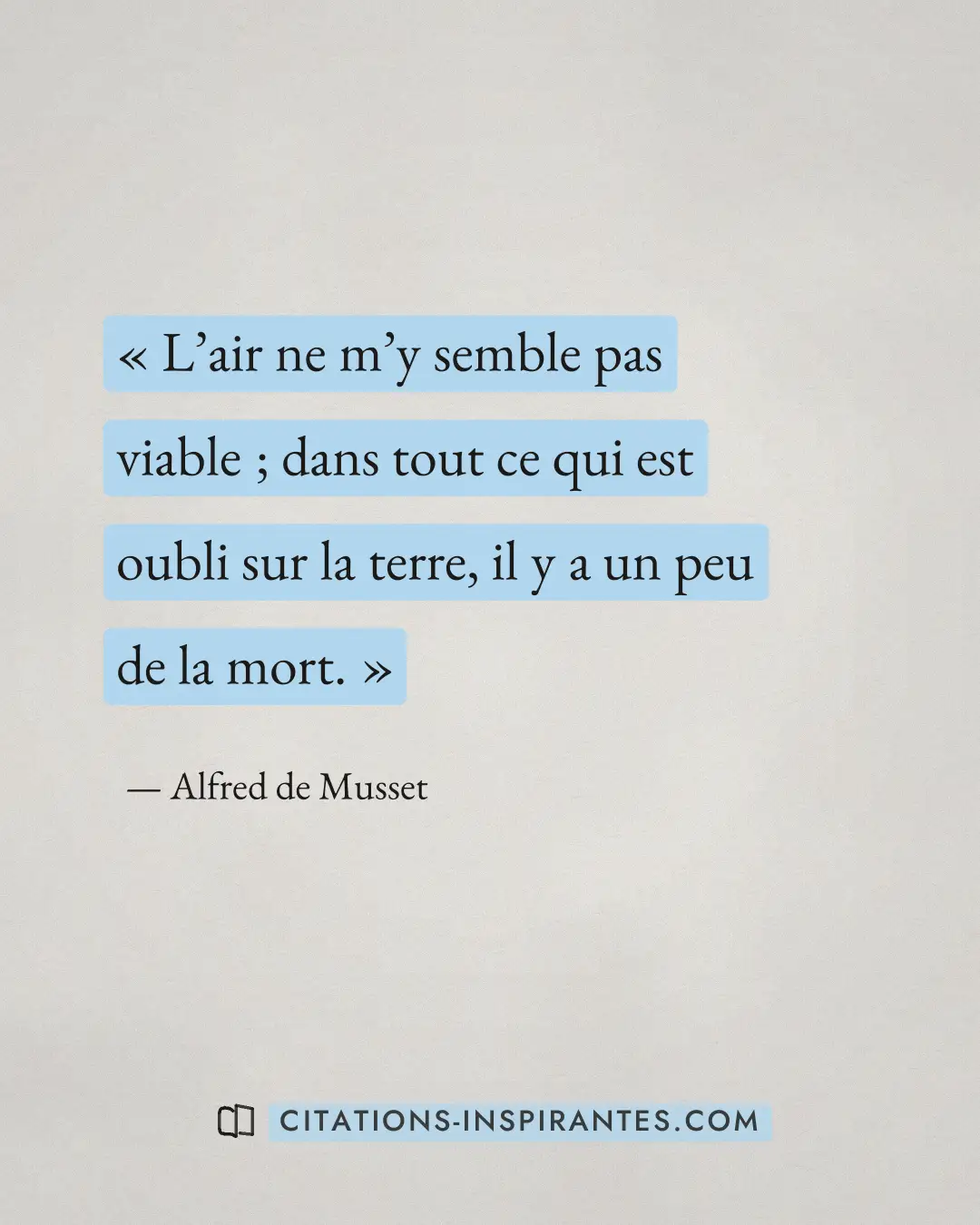 « L’air ne m’y semble pas viable ; dans tout ce qui est oubli sur la terre, il y a un peu de la mort. » — Alfred de Musset