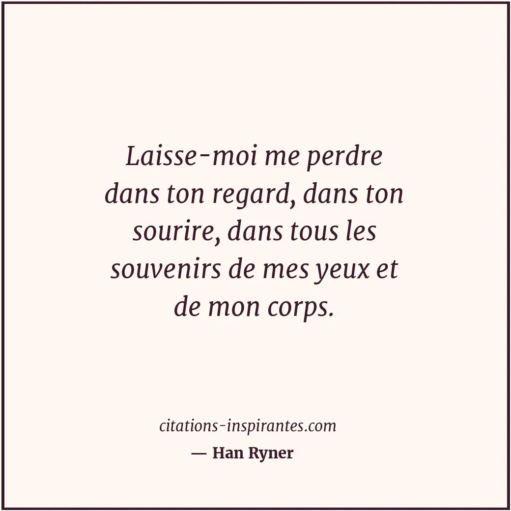 Laisse-moi me perdre dans ton regard, dans ton sourire, dans tous les souvenirs... Citation de Han Ryner