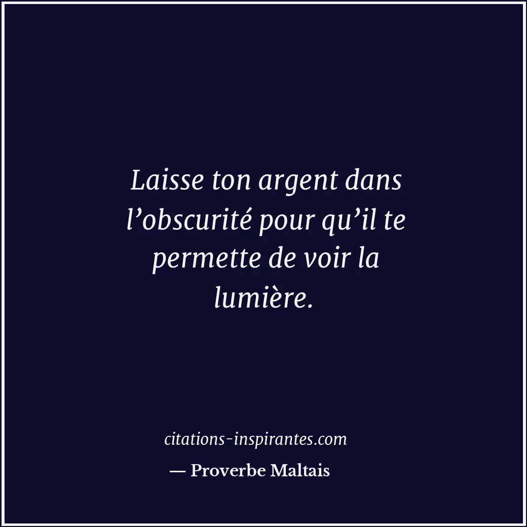 Laisse ton argent dans l’obscurité pour qu’il te permette de voir la lumière. Citation de Proverbe Maltais