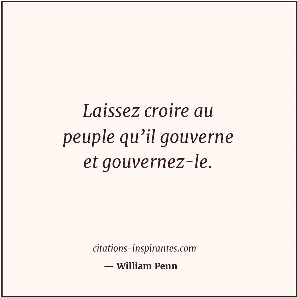 Laissez croire au peuple qu’il gouverne et gouvernez-le. Citation de William Penn