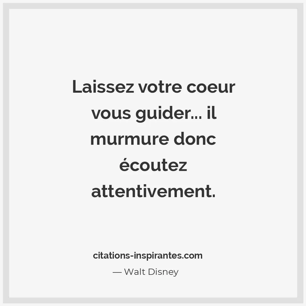 Laissez votre coeur vous guider... Il murmure donc écoutez attentivement. Citation de Walt Disney