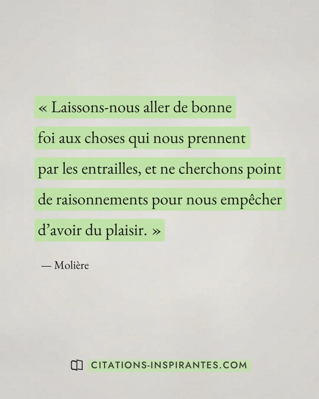 « Laissons-nous aller de bonne foi aux choses qui nous prennent par les entrailles, et ne cherchons point de rai... » — Molière