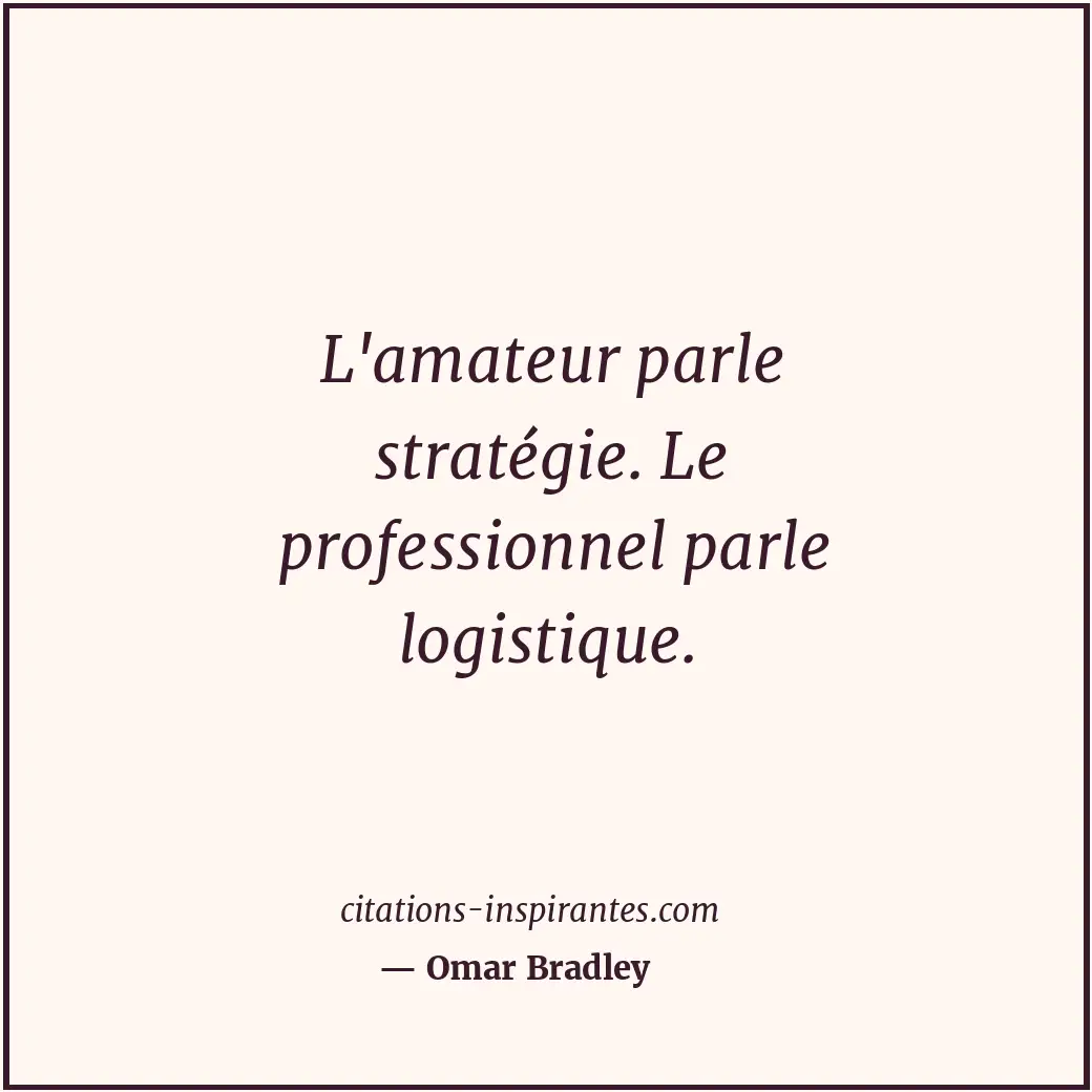 L'amateur parle stratégie. Le professionnel parle logistique. Citation de Omar Bradley