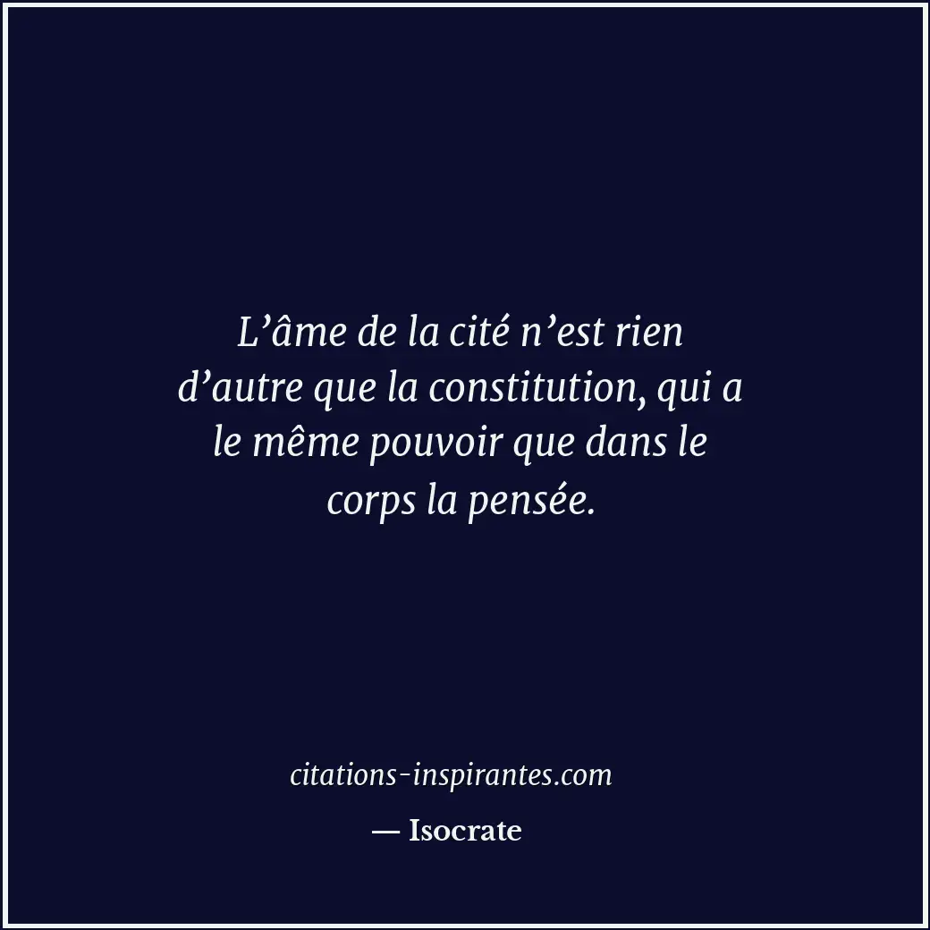 L’âme de la cité n’est rien d’autre que la constitution, qui a le même pouvoir q... Citation de Isocrate