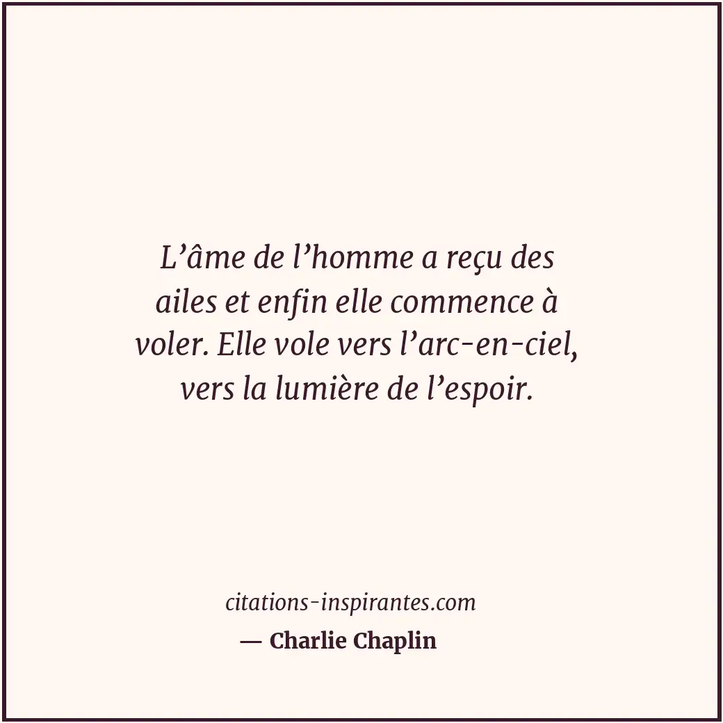 L’âme de l’homme a reçu des ailes et enfin elle commence à voler. Elle vole vers... Citation de Charlie Chaplin