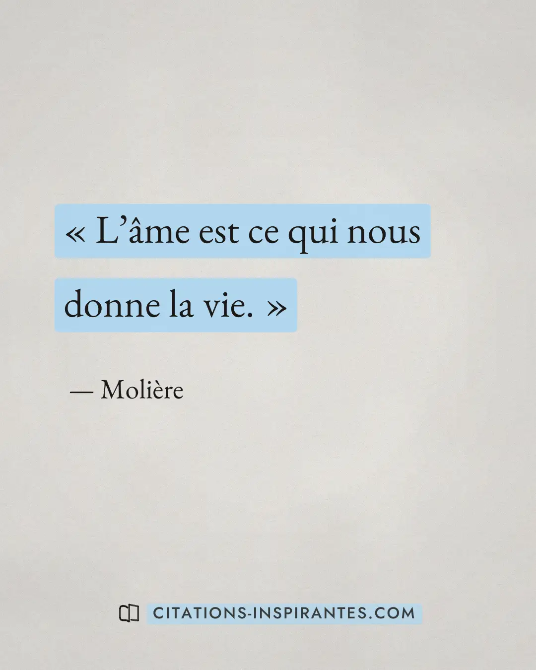« L’âme est ce qui nous donne la vie. » — Molière