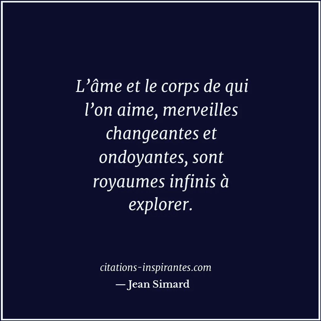 L’âme et le corps de qui l’on aime, merveilles changeantes et ondoyantes, sont r... Citation de Jean Simard