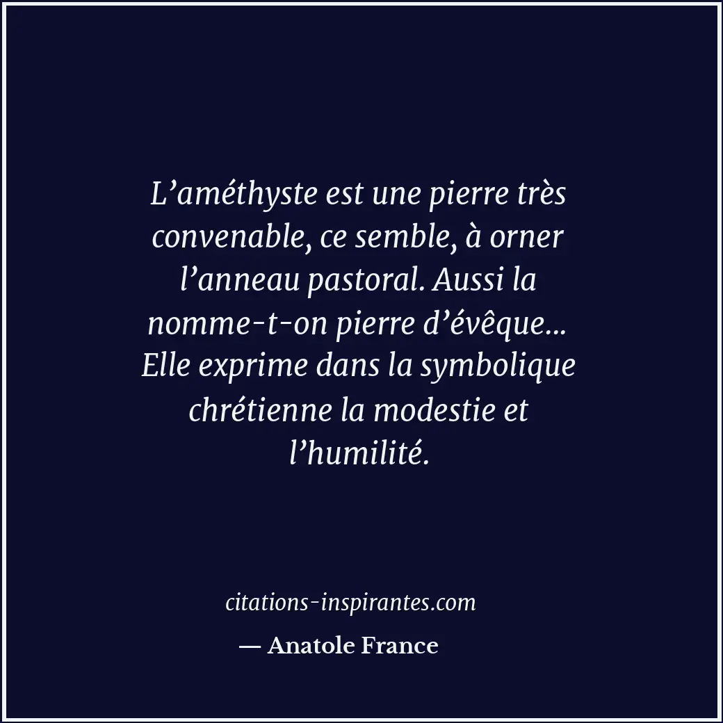 L’améthyste est une pierre très convenable, ce semble, à orner l’anneau pastoral... Citation de Anatole France