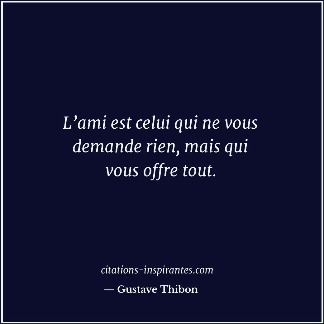 L’ami est celui qui ne vous demande rien, mais qui vous offre tout. Citation de Gustave Thibon