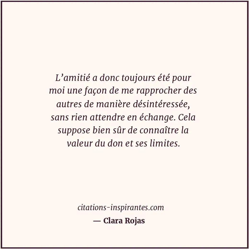 L’amitié a donc toujours été pour moi une façon de me rapprocher des autres de m... Citation de Clara Rojas