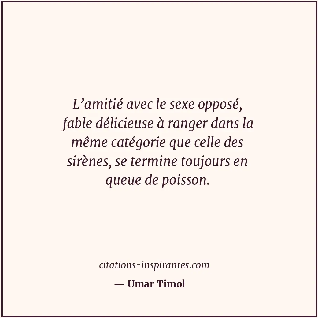 L’amitié avec le sexe opposé, fable délicieuse à ranger dans la même catégorie q... Citation de Umar Timol