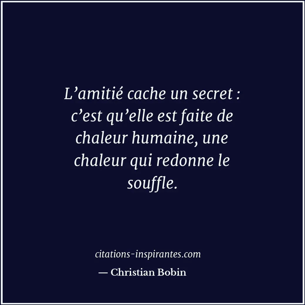 L’amitié cache un secret : c’est qu’elle est faite de chaleur humaine, une chale... Citation de Christian Bobin