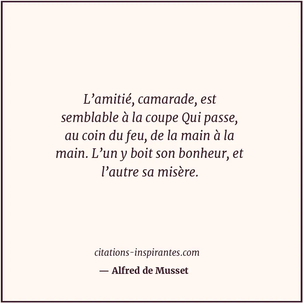 L’amitié, camarade, est semblable à la coupe Qui passe, au coin du feu, de la ma... Citation de Alfred de Musset